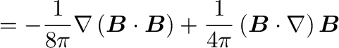 $\displaystyle =-\frac{1}{8\pi}\nabla\left(\bm{B}\cdot\bm{B}\right)+\frac{1}{4\pi}\left(\bm{B}\cdot\nabla\right)\bm{B}$