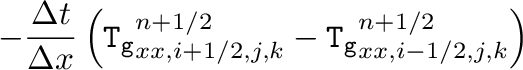 $\displaystyle -\frac{\Delta t}{\Delta x}\left(\mathtt{T_g}_{xx,i+1/2,j,k}^{n+1/2}
-\mathtt{T_g}_{xx,i-1/2,j,k}^{n+1/2}\right)$