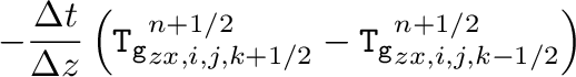 $\displaystyle -\frac{\Delta t}{\Delta z}\left(\mathtt{T_g}_{zx,i,j,k+1/2}^{n+1/2}
-\mathtt{T_g}_{zx,i,j,k-1/2}^{n+1/2}\right)$