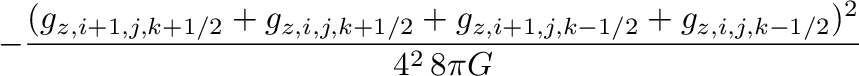 $\displaystyle -\frac{(g_{z,i+1,j,k+1/2}+g_{z,i,j,k+1/2}+g_{z,i+1,j,k-1/2}+g_{z,i,j,k-1/2})^2}{4^2\,8\pi G}$