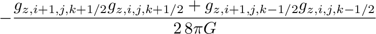 $\displaystyle -\frac{g_{z,i+1,j,k+1/2}g_{z,i,j,k+1/2}+g_{z,i+1,j,k-1/2}g_{z,i,j,k-1/2}}{2\,8\pi G}$