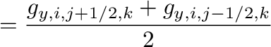 $\displaystyle =\frac{g_{y,i,j+1/2,k}+g_{y,i,j-1/2,k}}{2}$