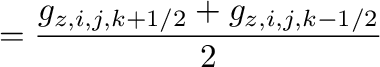 $\displaystyle =\frac{g_{z,i,j,k+1/2}+g_{z,i,j,k-1/2}}{2}$