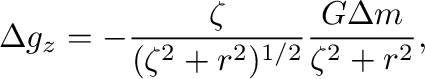 $\displaystyle \Delta g_z=-\frac{\zeta}{(\zeta^2+r^2)^{1/2}}\frac{G\Delta m}{\zeta^2+r^2},$