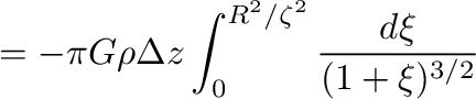 $\displaystyle =-\pi G \rho \Delta z \int_0^{R^2/\zeta^2} \frac{d\xi}{(1+\xi)^{3/2}}$