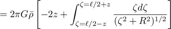 $\displaystyle =2\pi G\bar{\rho}\left[-2z+\int_{\zeta=\ell/2-z}^{\zeta=\ell/2+z}\frac{\zeta d\zeta}{(\zeta^2+R^2)^{1/2}}
\right]$
