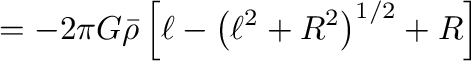 $\displaystyle =-2\pi G \bar{\rho}\left[\ell-\left(\ell^2+R^2\right)^{1/2}+R\right]$