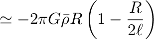 $\displaystyle \simeq -2\pi G \bar{\rho}R\left(1-\frac{R}{2\ell}\right)$