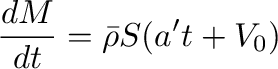 $\displaystyle \frac{d M}{d t}=\bar{\rho}S(a't+V_0)$
