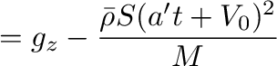 $\displaystyle =g_z-\frac{\bar{\rho}S(a't+V_0)^2}{M}$