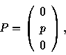 \begin{displaymath}P=\left(\begin{array}{c} 0 \\
p \\
0 \end{array}\right),
\end{displaymath}