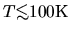 $T\mbox{\raisebox{0.3ex}{$<$}\hspace{-1.1em}
\raisebox{-0.7ex}{$\sim$}} 100{\rm K}$