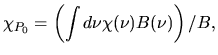 $\displaystyle \chi_{P_0}=\left(\int d\nu \chi(\nu)B(\nu)\right)/B,$