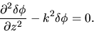 \begin{displaymath}
\frac{\partial^2 \delta \phi}{\partial z^2}-k^2 \delta \phi =0.
\end{displaymath}