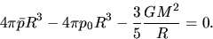 \begin{displaymath}
4\pi \bar{p}R^3 - 4\pi p_0 R^3-\frac{3}{5}\frac{GM^2}{R}=0.
\end{displaymath}