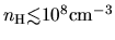 $n_{\rm H}\mbox{\raisebox{0.3ex}{$<$}\hspace{-1.1em}
\raisebox{-0.7ex}{$\sim$}} 10^8{\rm cm^{-3}}$