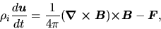 \begin{displaymath}
\rho_i\frac{d \mbox{\boldmath${u}$}}{d t} = \frac{1}{4\pi}(\...
...times B}$})\mbox{\boldmath${\times B}$}-\mbox{\boldmath${F}$},
\end{displaymath}