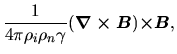 $\displaystyle \frac{1}{4\pi\rho_i\rho_n \gamma }(\mbox{\boldmath${\nabla \times B}$})\mbox{\boldmath${\times B}$},$