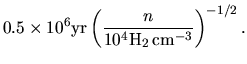 $\displaystyle 0.5 \times 10^6{\rm yr}\left(\frac{n}{10^4 {\rm H_2\,cm^{-3}}}\right)^{-1/2}.$