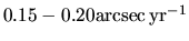 $0.15-0.20 {\rm arcsec\,yr^{-1}}$