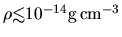 $\rho \mbox{\raisebox{0.3ex}{$<$}\hspace{-1.1em}
\raisebox{-0.7ex}{$\sim$}} 10^{-14}{\rm g\,cm^{-3}}$