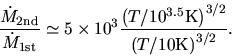 \begin{displaymath}
\frac{\dot{M}_{\rm 2nd}}{\dot{M}_{\rm 1st}}
\simeq 5\times ...
...10^{3.5}{\rm K}\right)^{3/2}}{\left(T/10{\rm K}\right)^{3/2}}.
\end{displaymath}