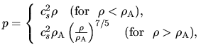 $\displaystyle p=\left\{\begin{array}{l}
c_s^2\rho\ \ \ ({\rm for}\ \ \rho<\rho_...
...{\rm A}}\right)^{7/5}\ \ \ ({\rm for}\ \ \rho>\rho_{\rm A}),
\end{array}\right.$