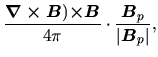 $\displaystyle \frac{\mbox{\boldmath${\nabla\times B}$})\mbox{\boldmath${\times ...
...}{4\pi}\cdot \frac{\mbox{\boldmath${B}$}_p}{\vert\mbox{\boldmath${B}$}_p\vert},$