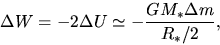 \begin{displaymath}
\Delta W = - 2 \Delta U\simeq -\frac{GM_*\Delta m}{R_*/2},
\end{displaymath}