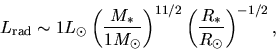 \begin{displaymath}
L_{\rm rad}\sim 1 L_\odot \left(\frac{M_*}{1M_\odot}\right)^{11/2}
\left(\frac{R_*}{R_\odot}\right)^{-1/2},
\end{displaymath}