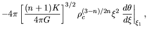 $\displaystyle -4 \pi \left[\frac{(n+1)K}{4\pi G}\right]^{3/2}
\rho_c^{(3-n)/2n} \xi^2 \left.\frac{d \theta}{d \xi}\right\vert _{\xi_1},$