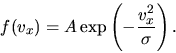 \begin{displaymath}
f(v_x)=A \exp\left(-\frac{v_x^2}{\sigma}\right).
\end{displaymath}