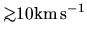 $\mbox{\raisebox{0.3ex}{$>$}\hspace{-1.1em}
\raisebox{-0.7ex}{$\sim$}} 10{\rm km\,s}^{-1}$