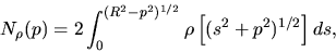 \begin{displaymath}
N_\rho (p)=2\int_0^{(R^2-p^2)^{1/2}}\rho\left[(s^2+p^2)^{1/2}\right]ds,
\end{displaymath}