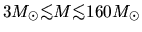 $3M_\odot\mbox{\raisebox{0.3ex}{$<$}\hspace{-1.1em}
\raisebox{-0.7ex}{$\sim$}} ...
...ox{\raisebox{0.3ex}{$<$}\hspace{-1.1em}
\raisebox{-0.7ex}{$\sim$}} 160 M_\odot$