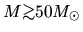 $M \mbox{\raisebox{0.3ex}{$>$}\hspace{-1.1em}
\raisebox{-0.7ex}{$\sim$}} 50 M_\odot$