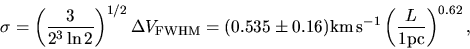 \begin{displaymath}
\sigma =\left(\frac{3}{2^3 \ln 2}\right)^{1/2}\Delta V_{\rm...
....16){\rm km\,s^{-1}}
\left(\frac{L}{1\rm pc}\right)^{0.62},
\end{displaymath}