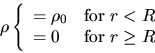 \begin{displaymath}
\rho\left\{\begin{array}{ll}
=\rho_0 &{\rm for}\ r<R \\
=0 & {\rm for}\ r\ge R
\end{array} \right.
\end{displaymath}