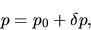 \begin{displaymath}
p=p_0+\delta p,
\end{displaymath}