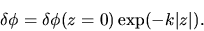 \begin{displaymath}
\delta \phi=\delta\phi(z=0) \exp(-k\vert z\vert).
\end{displaymath}