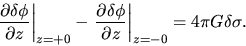 \begin{displaymath}
\left. \frac{\partial \delta \phi}{\partial z}\right\vert _{...
...lta \phi}{\partial z}\right\vert _{z=-0}=4\pi G \delta \sigma.
\end{displaymath}