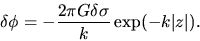 \begin{displaymath}
\delta \phi=-\frac{2\pi G \delta \sigma}{k}\exp(-k\vert z\vert).
\end{displaymath}