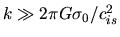 $k\gg 2\pi G \sigma_0/c_{is}^2$