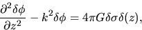 \begin{displaymath}
\frac{\partial^2 \delta \phi}{\partial z^2}-k^2 \delta \phi =4\pi G \delta\sigma\delta(z),
\end{displaymath}