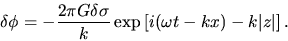 \begin{displaymath}
\delta \phi=-\frac{2\pi G \delta \sigma}{k}
\exp\left[i(\omega t-kx)-k\vert z\vert\right].
\end{displaymath}