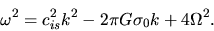 \begin{displaymath}
\omega^2=c_{is}^2k^2-2\pi G \sigma_0 k +4\Omega^2.
\end{displaymath}