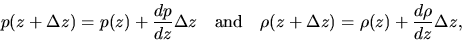 \begin{displaymath}
p(z+\Delta z)=p(z)+\frac{d p}{d z}\Delta z\ \ \ {\rm and}\ \ \
\rho(z+\Delta z)=\rho(z)+\frac{d \rho}{d z}\Delta z,
\end{displaymath}