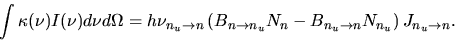 \begin{displaymath}
\int \kappa(\nu)I(\nu)d\nu d\Omega =h\nu_{n_u\rightarrow n}
...
...}N_n-B_{n_u\rightarrow n}N_{n_u}\right)
J_{n_u\rightarrow n}.
\end{displaymath}