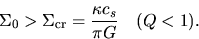 \begin{displaymath}
\Sigma_0 > \Sigma_{\rm cr}=\frac{\kappa c_s}{\pi G} \ \ \ (Q < 1).
\end{displaymath}