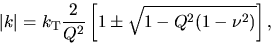 \begin{displaymath}
\vert k\vert= k_{\rm T}\frac{2}{Q^2}\left[1 \pm \sqrt{1 -Q^{2}(1 - \nu^2)}\right],
\end{displaymath}